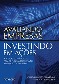Avaliando Empresas, Investindo em Ações: a Aplicação Prática da Análise Fundamentalista na Avaliação de Empresas, do autor Carlos Alberto Debastiani; Felipe Augusto Russo