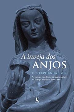 A Inveja dos Anjos - as Escolas Catedrais e os Ideais Sociais na Europa Medieval (950-1200), do autor C. Stephen Jaeger