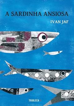 A Sardinha Ansiosa: A Sardinha Ansiosa, do autor Ivan Jaf