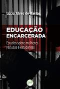 Ler Educação Encarcerada:: estudos sobre mulheres reclusas e estudantes, do autor Lúcio Alves de Barros Ler Educação Encarcerada:: estudos sobre mulheres reclusas e estudantes, do autor Lúcio Alves de Barros