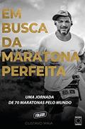 Ler Em Busca da Maratona Perfeita: Uma jornada de 70 maratonas pelo mundo, do autor Gustavo Maia