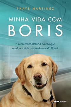 Minha vida com Boris: A comovente história do cão que mudou a vida de sua dona e do Brasil, do autor Thays Martinez