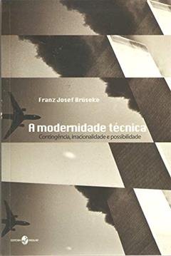 A Modernidade Técnica: Contingência, Irracionalidade e Possibilidade, do autor Franz Josef Brüseke
