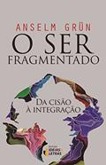 Ler O ser Fragmentado: da Cisão à Integração, do autor Anselm Grün