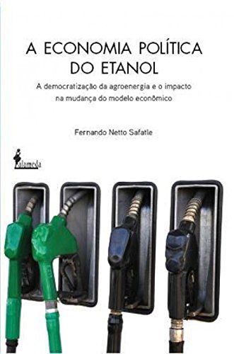 Ler A Economia Política do Etanol: a Democratização da Agroenergia e o Impacto na Mudança do Modelo Econômico, do autor Fernando Netto Safatle