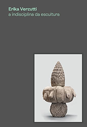 Ler Erika Verzutti: A indisciplina da escultura, do autor Fernanda Brenner; Biczel Dorota; Ruba Katrib