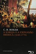 Ler A Igreja e a Expansão Ibérica (1440-1770), do autor C. R. Boxer
