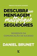 Ler Descubra sua Mensagem e Multiplique Seguidores: Segredos da Comunicação de Sucesso, do autor Daniel Brunet