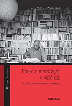 Poder, Normalização E Violência:: Incursões Foucaultianas Para a Atualidade, do autor Izabel C. Friche Passos