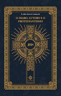 O Diabo, Lutero E O Protestantismo, do autor Pe. Júlio Maria De Lombaerde