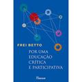 Ler Por uma educação crítica e participativa: capa nova - novo selo, do autor Frei Betto Ler Por uma educação crítica e participativa: capa nova - novo selo, do autor Frei Betto