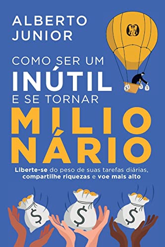 Ler Como ser um inútil e se tornar milionário: Liberte-se do peso de suas tarefas diárias, compartilhe riquezas e voe mais alto, do autor Alberto Junior Ler Como ser um inútil e se tornar milionário: Liberte-se do peso de suas tarefas diárias, compartilhe riquezas e voe mais alto, do autor Alberto Junior