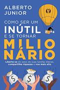 Ler Como ser um inútil e se tornar milionário: Liberte-se do peso de suas tarefas diárias, compartilhe riquezas e voe mais alto, do autor Alberto Junior