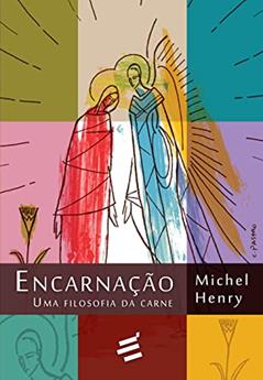 Encarnação: Uma Filosofia da Carne, do autor Michel Henry