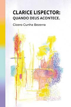 Clarice Lispector. Quando Deus Acontece, do autor Cicero Cunha Bezerra