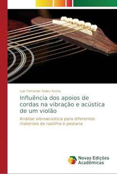 Influência dos apoios de cordas na vibração e acústica de um violão: Análise vibroacústica para diferentes materiais de rastilho e pestana, do autor Luiz Fernando Tadeu Rocha