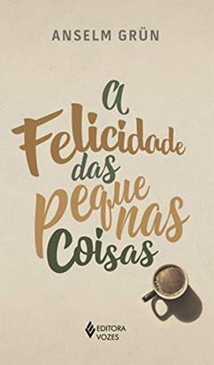 A felicidade das pequenas coisas, do autor Anselm Grün