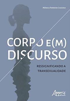 Corpo e(m) discurso: ressignificando a transexualidade, do autor Mônica Ferreira Cassana
