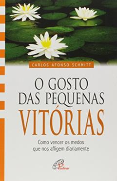 O gosto das pequenas vitórias: Como vencer os medos que nos afligem diariamente, do autor Carlos Afonso Schmitt