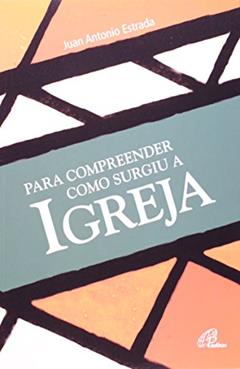 Para compreender como surgiu a Igreja, do autor Juan Antonio Estrada