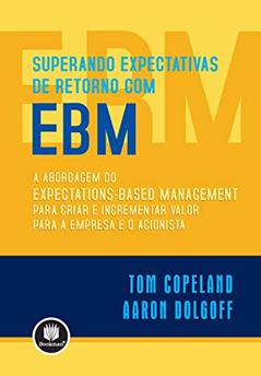 Superando Expectativas de Retorno com EBM: A Abordagem do Expectations-Based Management para Criar e Incrementar Valor para a Empresa e o Acionista, do autor Tom Copeland; Aaron Dolgoff