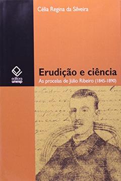 Erudição e ciência: As procelas de Júlio Ribeiro (1845-1890), do autor Celia Regina da Silveira