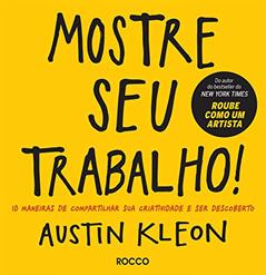 Mostre seu trabalho!: 10 maneiras de compartilhar sua criatividade e ser descoberto, do autor Austin Kleon
