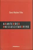 Ler A Arte De Ressuscitar Vivo., do autor Clovis Malcher Filho