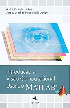 Introdução à Visão Computacional Usando Matlab, do autor André Ricardo Backes; Jarbas Joaci de Mesquita Sá Junior