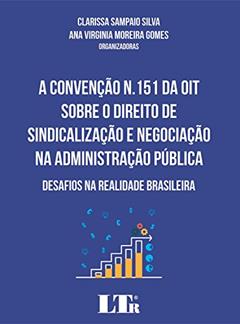 A Convenção N.151 da OIT Sobre o Direito de Sindicalização e Negociação na Administração Pública. Desafios na Realidade Brasileira, do autor Clarissa Sampaio Silva; Ana Virginia Moreira Gomes