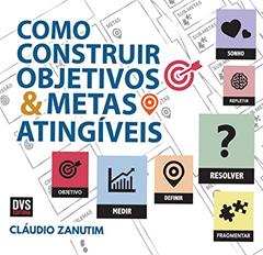 Como Construir Objetivos e Metas Atingíveis, do autor Claudio Zanutim