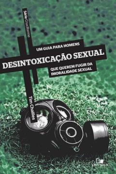 Desintoxicação sexual: Um guia para homens que querem fugir da imoralidade sexual (Cruciforme), do autor Tim Challies