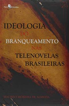 Ideologia do Branqueamento nas Telenovelas Brasileiras, do autor Maureci Moreira De Almeida