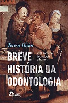 Breve história da odontologia: 250 anos de tecnologia e humor, do autor Teresa Hahn