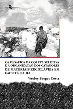 Os Desafios da Coleta Seletiva e a Organização dos Catadores de Materiais Recicláveis em Caetité, Bahia, do autor Wesley Borges Costa