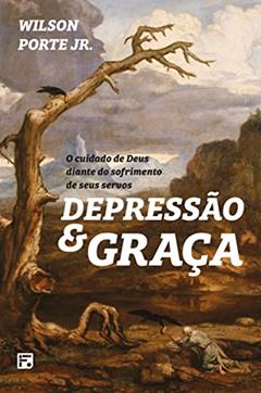 Depressão e Graça: O cuidado de Deus diante do sofrimento de seus servos, do autor Wilson Porte Júnior