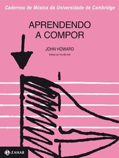 Aprendendo A Compor - Coleção Cadernos De Música Da Universidade De Cambridge, do autor John Howard