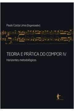 Teoria e Prática do Compor. Horizontes Metodológicos - Volume 4, do autor Paulo Costa Lima