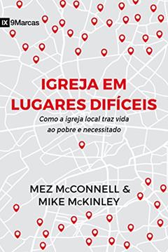 Igreja em lugares difíceis: como a igreja local traz vida ao pobre e necessitado, do autor Mez Mcconnell