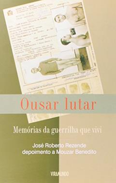 Ousar Lutar. Memória Da Guerrilha Que Vivi, do autor José Roberto Rezende