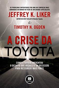 A Crise da Toyota: Como a Toyota Enfrentou o Desafio dos Recalls e da Recessão para Ressurgir Mais Forte, do autor Jeffrey K. Liker; Timothy N. Ogden