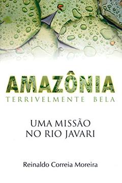 Amazônia. Terrivelmente Bela. Uma Missão No Rio Javari, do autor Reinaldo Correia Moreira
