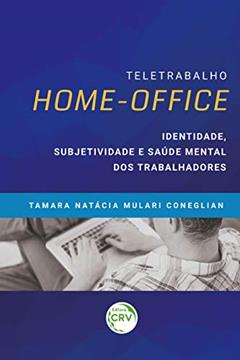 Teletrabalho Homeoffice: Identidade, Subjetividade E Saúde Mental Dos Trabalhadores, do autor Tamara Natácia Mulari Coneglian