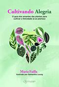 Ler Cultivando alegria: O guia dos amantes das plantas para cultivar a felicidade (e as plantas), do autor Maria Failla