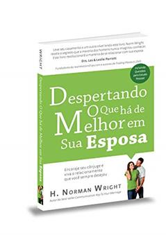 Despertando o que Há de Melhor em Sua Esposa, do autor H. Norman Wright
