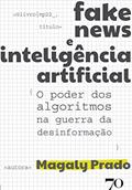 Ler Fake News e Inteligência Artificial: o Poder dos Algoritmos na Guerra da Desinformação, do autor Magaly Prado