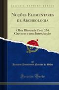 Ler Noções Elementares de Archeologia: Obra Illustrada Com 324 Gravuras e uma Introducção (Classic Reprint), do autor Joaquim Possidonio Narciso da Silva Ler Noções Elementares de Archeologia: Obra Illustrada Com 324 Gravuras e uma Introducção (Classic Reprint), do autor Joaquim Possidonio Narciso da Silva