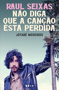 Raul Seixas: Não diga que a canção está perdida, do autor Medeiros Jotabê