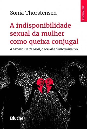 Ler A Indisponibilidade Sexual da Mulher Como Queixa Conjugal: a Psicanálise de Casal, o Sexual e o Intersubjetivo, do autor Sonia Thorstensen