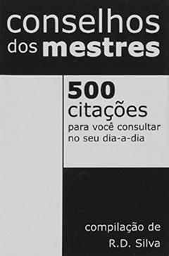 Conselhos Dos Mestres. 500 Citações Para Você Consultar No Seu Dia A Dia, do autor R. D. Silva